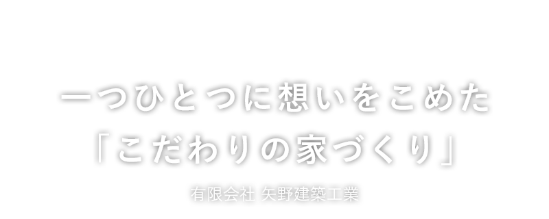 一つひとつに想いをこめた「こだわりの家づくり」矢野建築工業